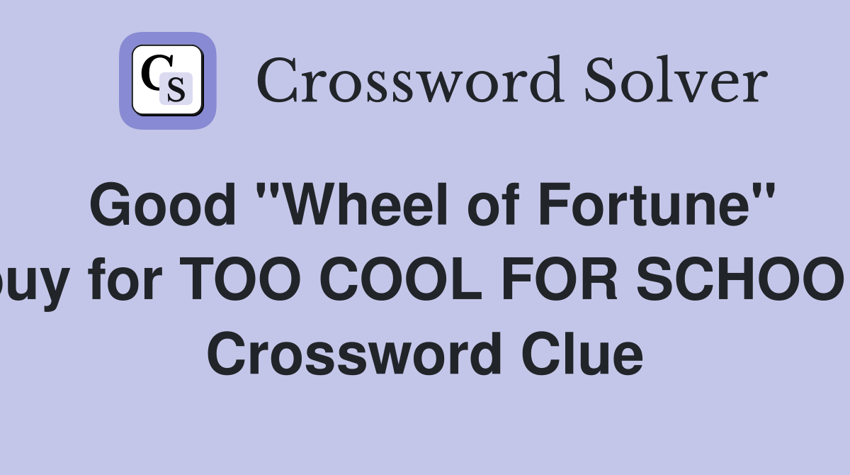Good "Wheel of Fortune" buy for TOO COOL FOR SCHOOL Crossword Clue